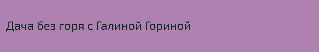 Дача без горя с Галиной Гориной
